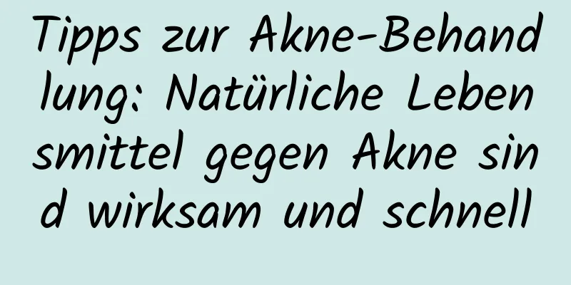 Tipps zur Akne-Behandlung: Natürliche Lebensmittel gegen Akne sind wirksam und schnell