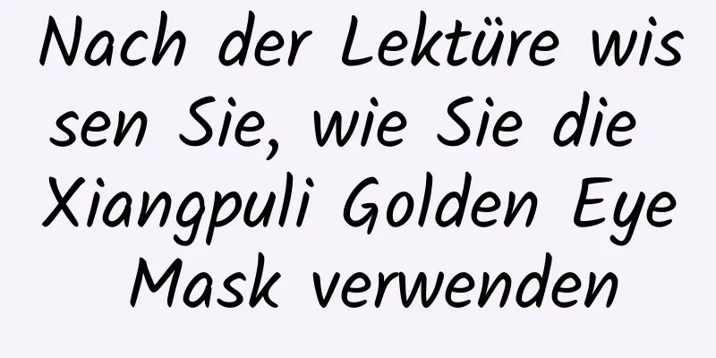 Nach der Lektüre wissen Sie, wie Sie die Xiangpuli Golden Eye Mask verwenden