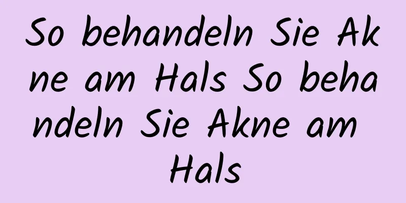 So behandeln Sie Akne am Hals So behandeln Sie Akne am Hals