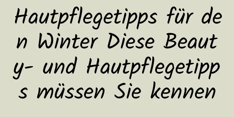 Hautpflegetipps für den Winter Diese Beauty- und Hautpflegetipps müssen Sie kennen