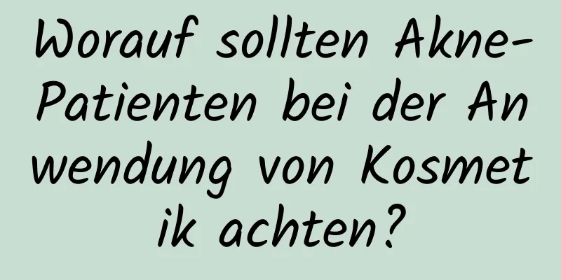 Worauf sollten Akne-Patienten bei der Anwendung von Kosmetik achten?