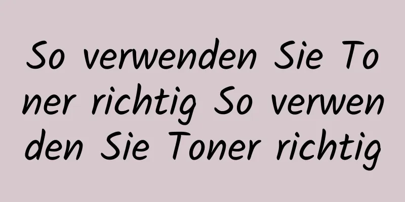 So verwenden Sie Toner richtig So verwenden Sie Toner richtig