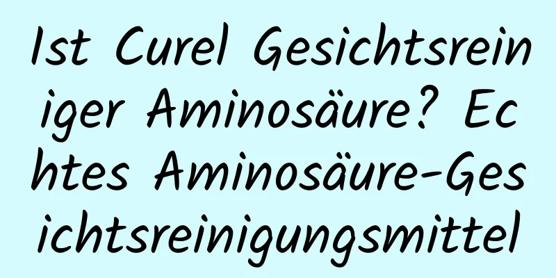Ist Curel Gesichtsreiniger Aminosäure? Echtes Aminosäure-Gesichtsreinigungsmittel