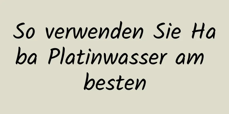 So verwenden Sie Haba Platinwasser am besten