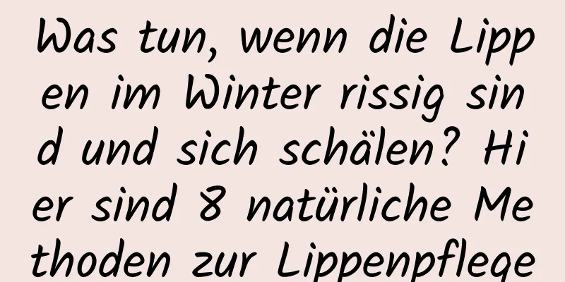 Was tun, wenn die Lippen im Winter rissig sind und sich schälen? Hier sind 8 natürliche Methoden zur Lippenpflege