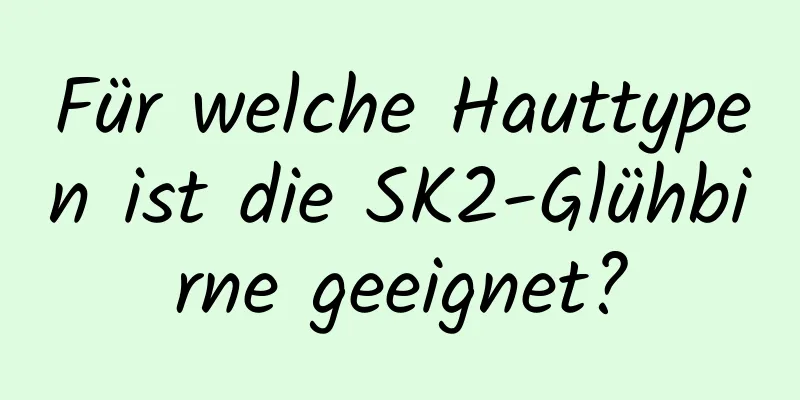 Für welche Hauttypen ist die SK2-Glühbirne geeignet?