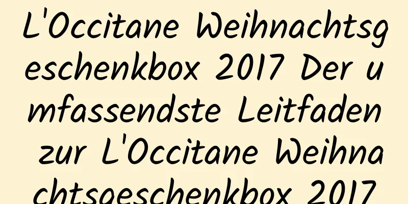 L'Occitane Weihnachtsgeschenkbox 2017 Der umfassendste Leitfaden zur L'Occitane Weihnachtsgeschenkbox 2017