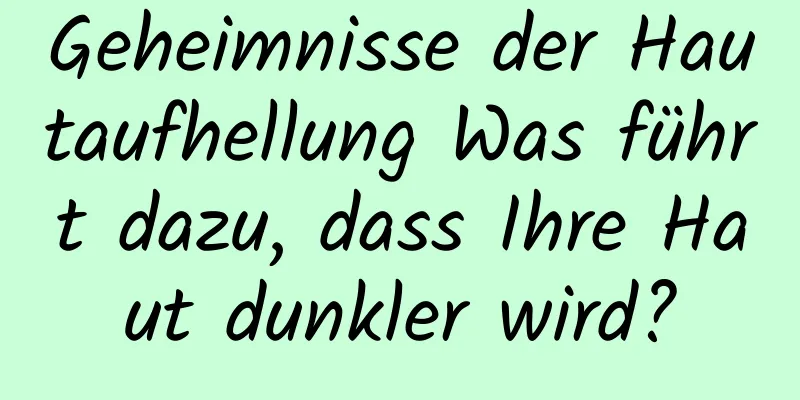 Geheimnisse der Hautaufhellung Was führt dazu, dass Ihre Haut dunkler wird?