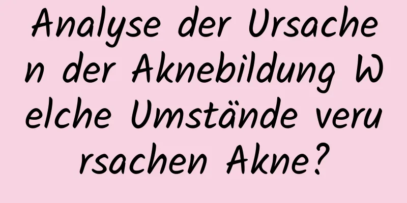 Analyse der Ursachen der Aknebildung Welche Umstände verursachen Akne?