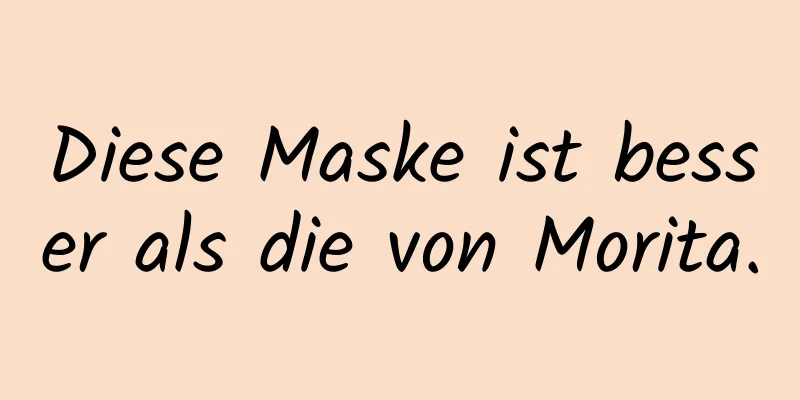 Diese Maske ist besser als die von Morita.
