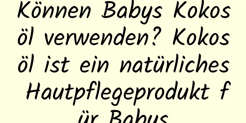 Können Babys Kokosöl verwenden? Kokosöl ist ein natürliches Hautpflegeprodukt für Babys