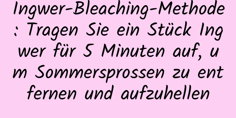 Ingwer-Bleaching-Methode: Tragen Sie ein Stück Ingwer für 5 Minuten auf, um Sommersprossen zu entfernen und aufzuhellen