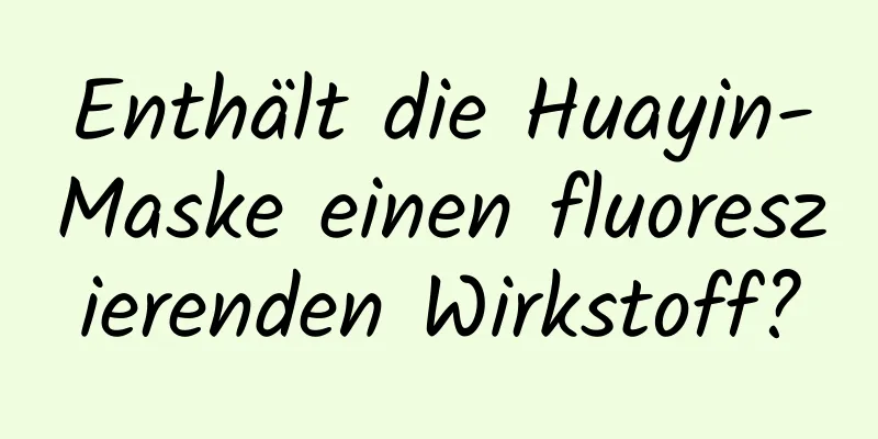 Enthält die Huayin-Maske einen fluoreszierenden Wirkstoff?
