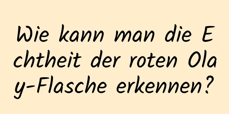 Wie kann man die Echtheit der roten Olay-Flasche erkennen?