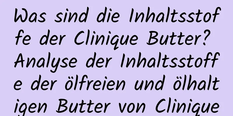 Was sind die Inhaltsstoffe der Clinique Butter? Analyse der Inhaltsstoffe der ölfreien und ölhaltigen Butter von Clinique