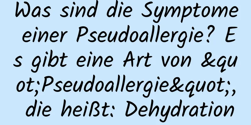 Was sind die Symptome einer Pseudoallergie? Es gibt eine Art von "Pseudoallergie", die heißt: Dehydration