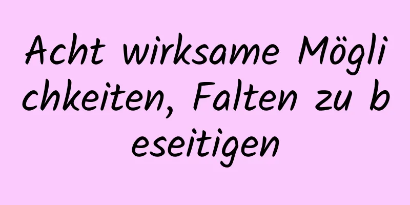 Acht wirksame Möglichkeiten, Falten zu beseitigen