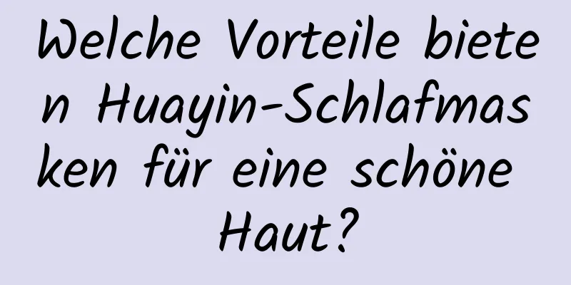 Welche Vorteile bieten Huayin-Schlafmasken für eine schöne Haut?