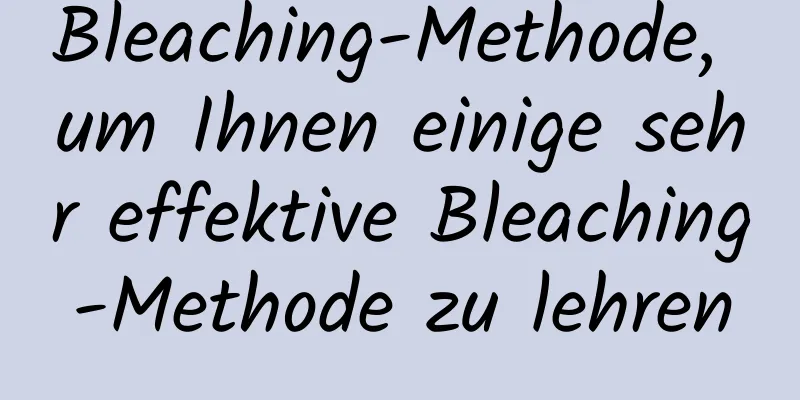 Bleaching-Methode, um Ihnen einige sehr effektive Bleaching-Methode zu lehren