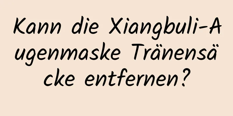 Kann die Xiangbuli-Augenmaske Tränensäcke entfernen?