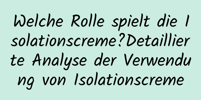 Welche Rolle spielt die Isolationscreme?Detaillierte Analyse der Verwendung von Isolationscreme