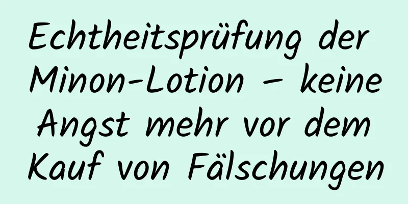 Echtheitsprüfung der Minon-Lotion – keine Angst mehr vor dem Kauf von Fälschungen