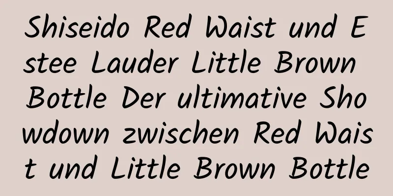 Shiseido Red Waist und Estee Lauder Little Brown Bottle Der ultimative Showdown zwischen Red Waist und Little Brown Bottle