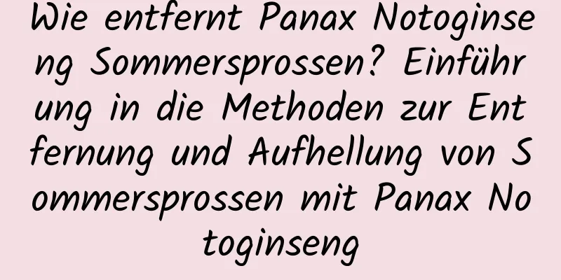 Wie entfernt Panax Notoginseng Sommersprossen? Einführung in die Methoden zur Entfernung und Aufhellung von Sommersprossen mit Panax Notoginseng