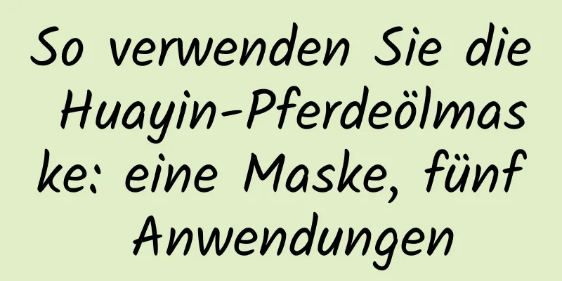 So verwenden Sie die Huayin-Pferdeölmaske: eine Maske, fünf Anwendungen