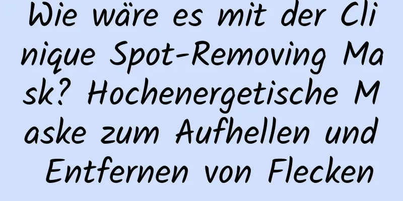 Wie wäre es mit der Clinique Spot-Removing Mask? Hochenergetische Maske zum Aufhellen und Entfernen von Flecken