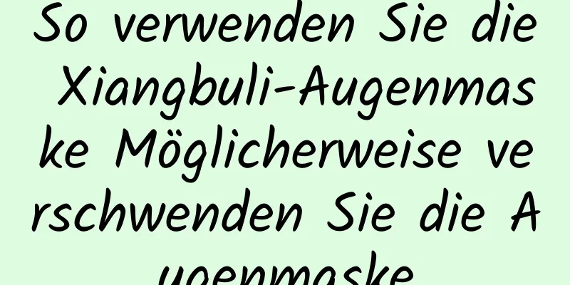 So verwenden Sie die Xiangbuli-Augenmaske Möglicherweise verschwenden Sie die Augenmaske