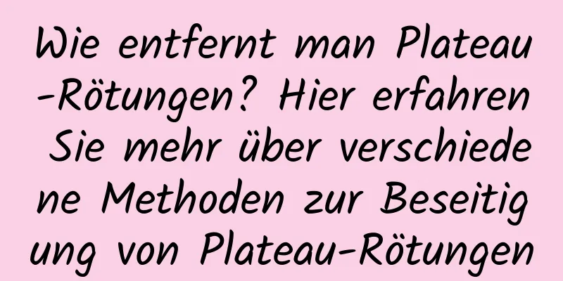 Wie entfernt man Plateau-Rötungen? Hier erfahren Sie mehr über verschiedene Methoden zur Beseitigung von Plateau-Rötungen