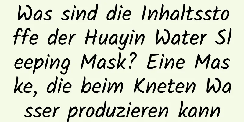 Was sind die Inhaltsstoffe der Huayin Water Sleeping Mask? Eine Maske, die beim Kneten Wasser produzieren kann