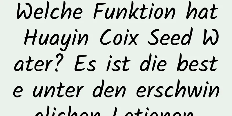 Welche Funktion hat Huayin Coix Seed Water? Es ist die beste unter den erschwinglichen Lotionen.