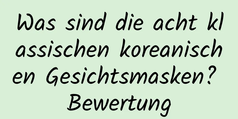 Was sind die acht klassischen koreanischen Gesichtsmasken? Bewertung