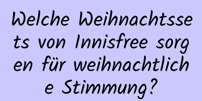 Welche Weihnachtssets von Innisfree sorgen für weihnachtliche Stimmung?