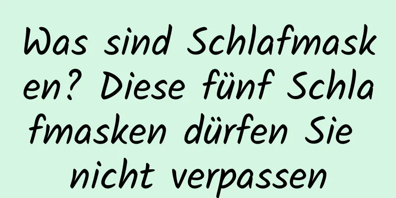 Was sind Schlafmasken? Diese fünf Schlafmasken dürfen Sie nicht verpassen