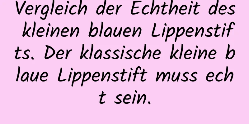 Vergleich der Echtheit des kleinen blauen Lippenstifts. Der klassische kleine blaue Lippenstift muss echt sein.