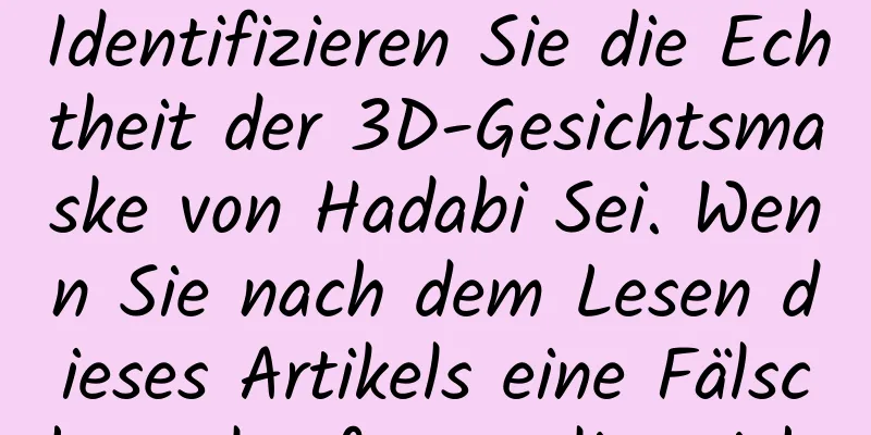 Identifizieren Sie die Echtheit der 3D-Gesichtsmaske von Hadabi Sei. Wenn Sie nach dem Lesen dieses Artikels eine Fälschung kaufen, verliere ich.