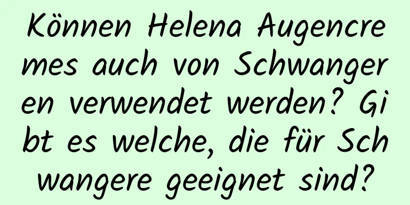 Können Helena Augencremes auch von Schwangeren verwendet werden? Gibt es welche, die für Schwangere geeignet sind?