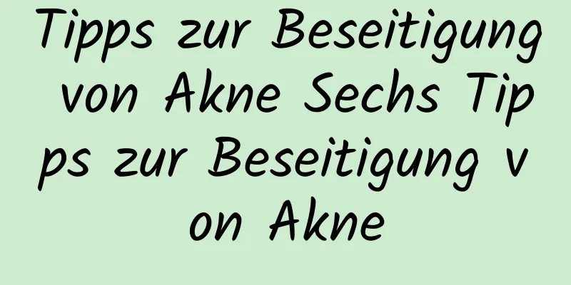 Tipps zur Beseitigung von Akne Sechs Tipps zur Beseitigung von Akne