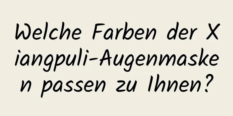 Welche Farben der Xiangpuli-Augenmasken passen zu Ihnen?