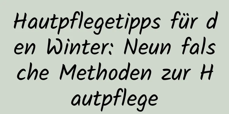 Hautpflegetipps für den Winter: Neun falsche Methoden zur Hautpflege