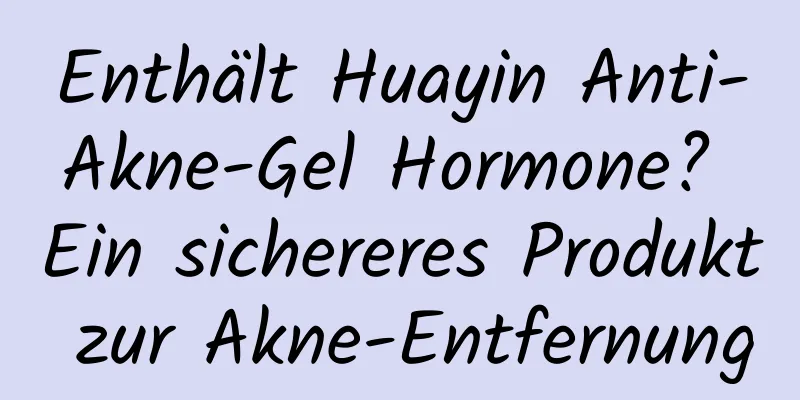 Enthält Huayin Anti-Akne-Gel Hormone? Ein sichereres Produkt zur Akne-Entfernung