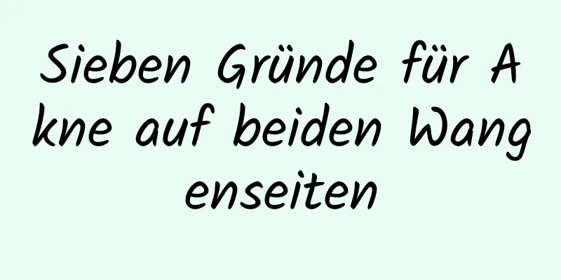 Sieben Gründe für Akne auf beiden Wangenseiten