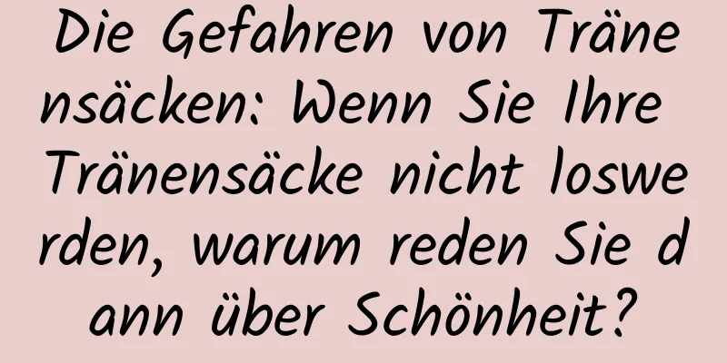 Die Gefahren von Tränensäcken: Wenn Sie Ihre Tränensäcke nicht loswerden, warum reden Sie dann über Schönheit?