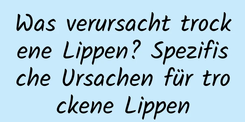 Was verursacht trockene Lippen? Spezifische Ursachen für trockene Lippen