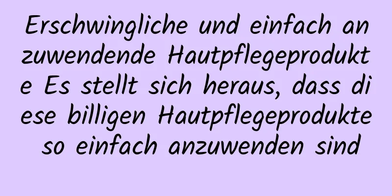 Erschwingliche und einfach anzuwendende Hautpflegeprodukte Es stellt sich heraus, dass diese billigen Hautpflegeprodukte so einfach anzuwenden sind