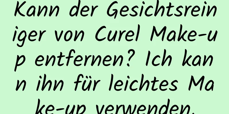 Kann der Gesichtsreiniger von Curel Make-up entfernen? Ich kann ihn für leichtes Make-up verwenden.