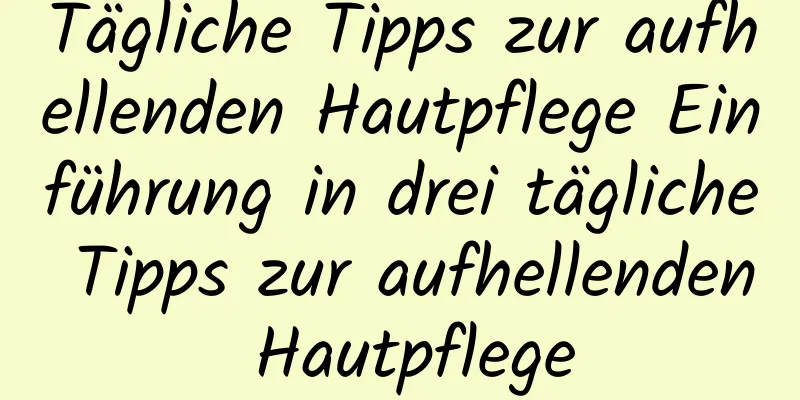 Tägliche Tipps zur aufhellenden Hautpflege Einführung in drei tägliche Tipps zur aufhellenden Hautpflege